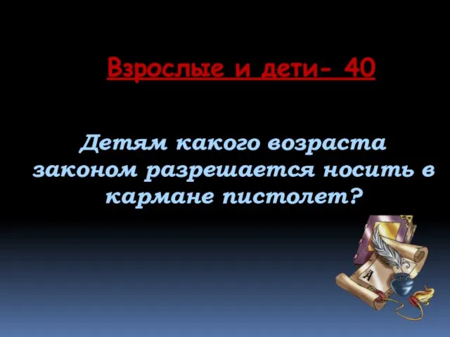 Детям какого возраста законом разрешается носить в кармане пистолет? Взрослые и дети- 40