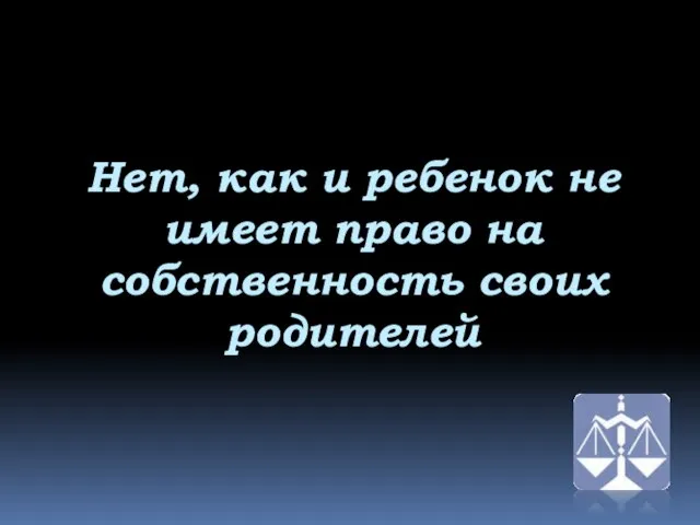 Нет, как и ребенок не имеет право на собственность своих родителей