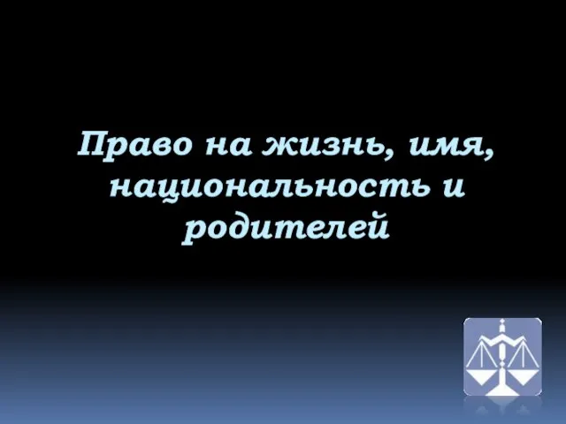 Право на жизнь, имя, национальность и родителей