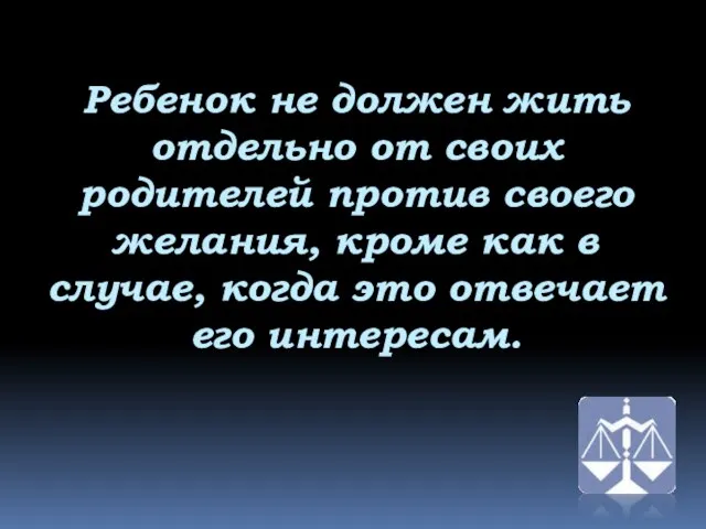 Ребенок не должен жить отдельно от своих родителей против своего желания, кроме