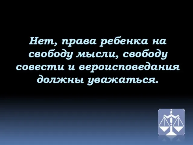 Нет, права ребенка на свободу мысли, свободу совести и вероисповедания должны уважаться.