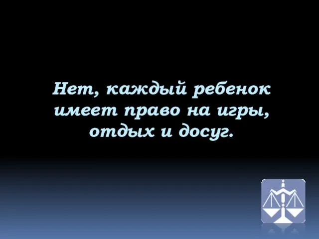 Нет, каждый ребенок имеет право на игры, отдых и досуг.