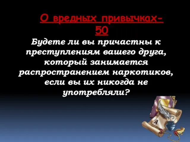 О вредных привычках- 50 Будете ли вы причастны к преступлениям вашего друга,