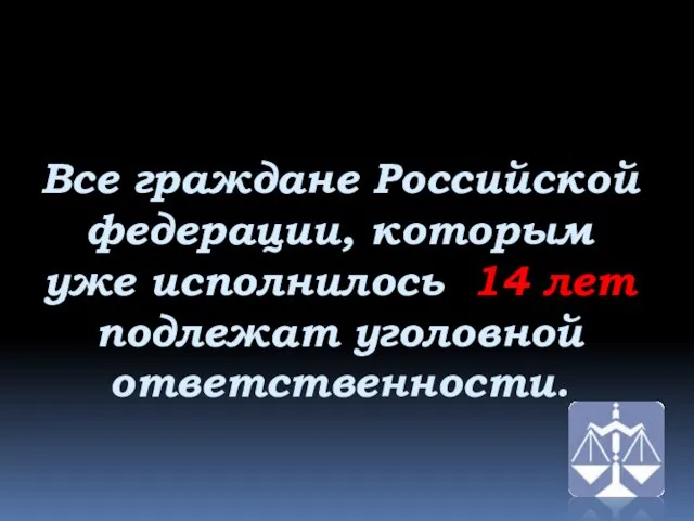 Все граждане Российской федерации, которым уже исполнилось 14 лет подлежат уголовной ответственности.