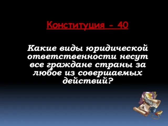 Конституция - 40 Какие виды юридической ответственности несут все граждане страны за любое из совершаемых действий?