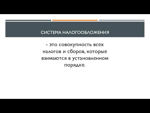 СИСТЕМА НАЛОГООБЛОЖЕНИЯ - это совокупность всех налогов и сборов, которые взимаются в установленном порядке.