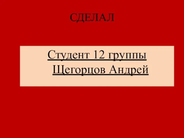 СДЕЛАЛ Студент 12 группы Щегорцов Андрей