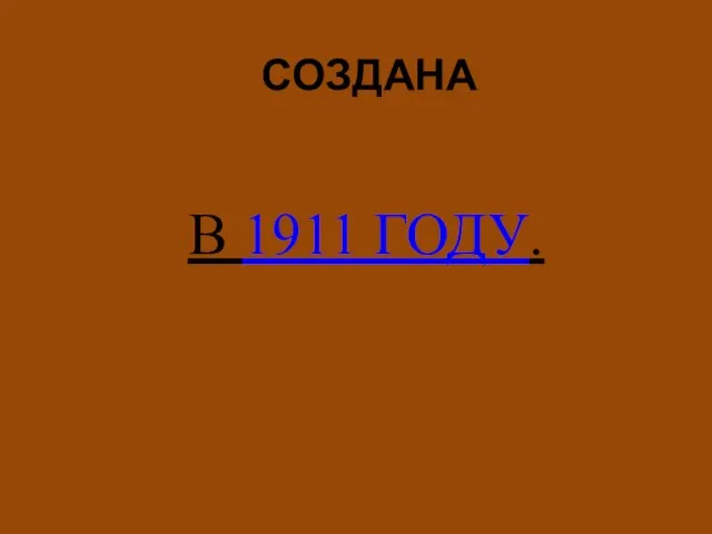 СОЗДАНА В 1911 ГОДУ.