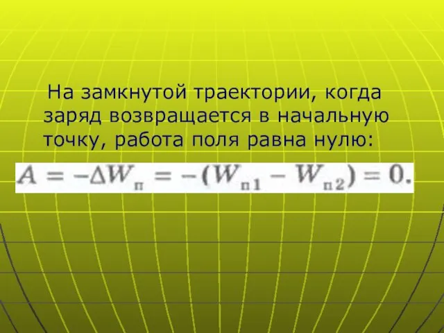 На замкнутой траектории, когда заряд возвращается в начальную точку, работа поля равна нулю: