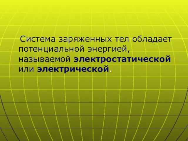 Система заряженных тел обладает потенциальной энергией, называемой электростатической или электрической.