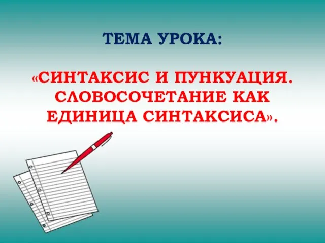 ТЕМА УРОКА: «СИНТАКСИС И ПУНКУАЦИЯ. СЛОВОСОЧЕТАНИЕ КАК ЕДИНИЦА СИНТАКСИСА».