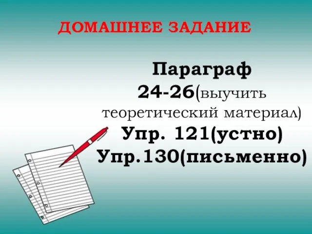 ДОМАШНЕЕ ЗАДАНИЕ Параграф 24-26(выучить теоретический материал) Упр. 121(устно) Упр.130(письменно)