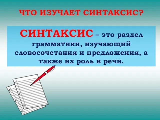 ЧТО ИЗУЧАЕТ СИНТАКСИС? СИНТАКСИС – это раздел грамматики, изучающий словосочетания и предложения,