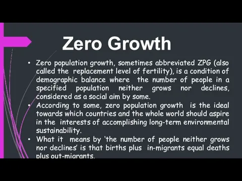 Zero Growth Zero population growth, sometimes abbreviated ZPG (also called the replacement