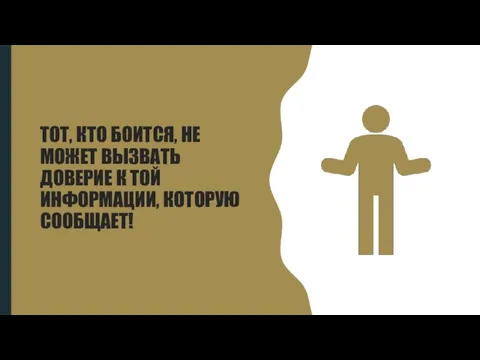 ТОТ, КТО БОИТСЯ, НЕ МОЖЕТ ВЫЗВАТЬ ДОВЕРИЕ К ТОЙ ИНФОРМАЦИИ, КОТОРУЮ СООБЩАЕТ!