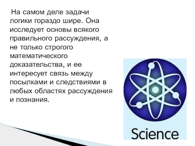 На самом деле задачи логики гораздо шире. Она исследует основы всякого правильного