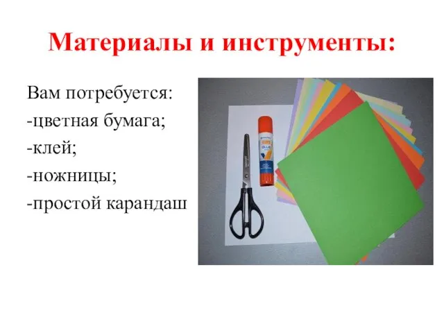 Материалы и инструменты: Вам потребуется: -цветная бумага; -клей; -ножницы; -простой карандаш