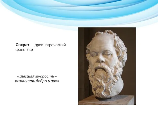 Сократ — древнегреческий философ «Высшая мудрость – различать добро и зло»