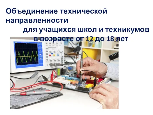 Объединение технической направленности для учащихся школ и техникумов в возрасте от 12 до 18 лет