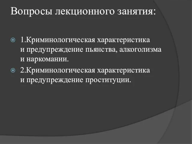 Вопросы лекционного занятия: 1.Криминологическая характеристика и предупреждение пьянства, алкоголизма и наркомании. 2.Криминологическая характеристика и предупреждение проституции.