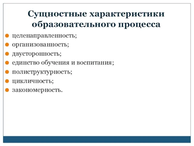 Сущностные характеристики образовательного процесса целенаправленность; организованность; двусторонность; единство обучения и воспитания; полиструктурность; цикличность; закономерность.