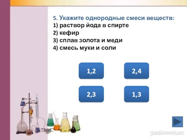 5. Укажите однородные смеси веществ: 1) раствор йода в спирте 2) кефир