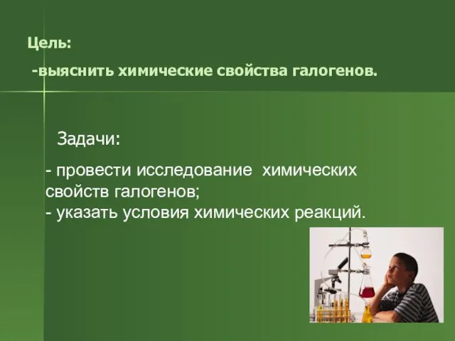 Цель: -выяснить химические свойства галогенов. Задачи: - провести исследование химических свойств галогенов;