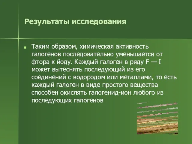 Результаты исследования Таким образом, химическая активность галогенов последовательно уменьшается от фтора к