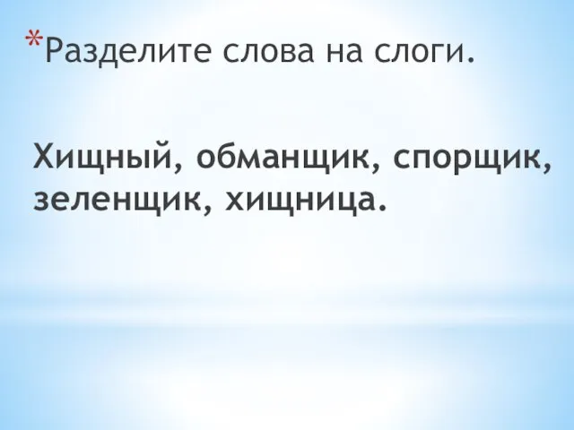 Разделите слова на слоги. Хищный, обманщик, спорщик, зеленщик, хищница.