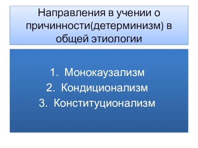 Направления в учении о причинности(детерминизм) в общей этиологии Монокаузализм Кондиционализм Конституционализм