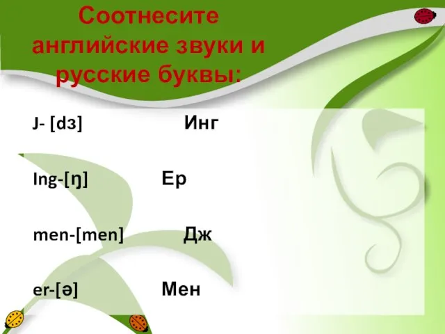 Соотнесите английские звуки и русские буквы: J- [dз] Инг Ing-[ŋ] Ер men-[men] Дж er-[ə] Мен