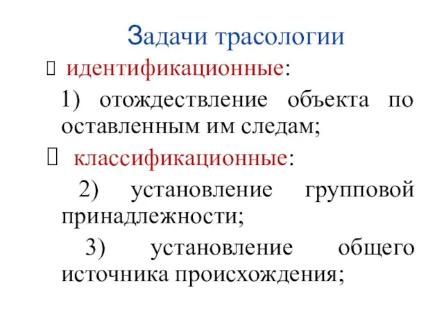 Задачи трасологии идентификационные: 1) отождествление объекта по оставленным им следам; классификационные: 2)