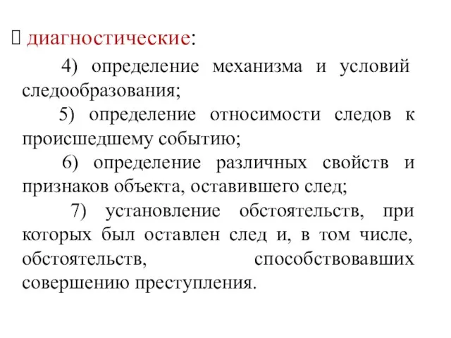 диагностические: 4) определение механизма и условий следообразования; 5) определение относимости следов к