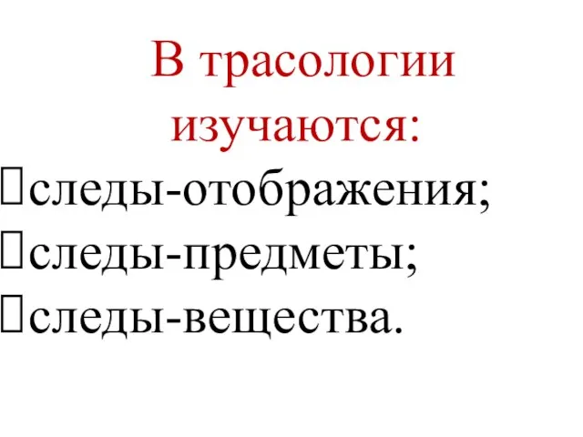 В трасологии изучаются: следы-отображения; следы-предметы; следы-вещества.