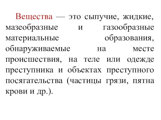 Вещества — это сыпучие, жидкие, мазеобразные и газообразные материальные образования, обнаруживаемые на