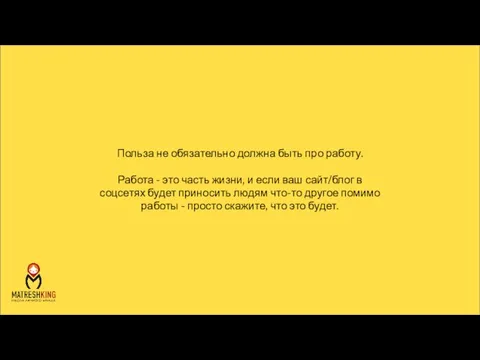 Польза не обязательно должна быть про работу. Работа - это часть жизни,