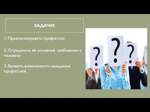 ЗАДАЧИ: 1. Проанализировать профессию 2. Определить её основные требования к человеку 3. Выявить возможности овладения профессией