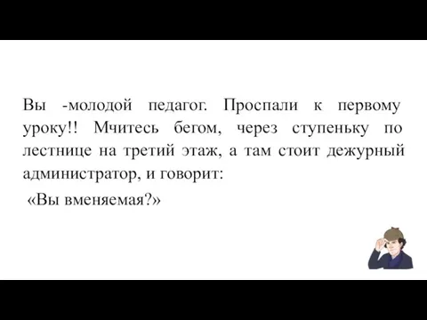 Вы -молодой педагог. Проспали к первому уроку!! Мчитесь бегом, через ступеньку по