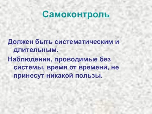 Самоконтроль Должен быть систематическим и длительным. Наблюдения, проводимые без системы, время от