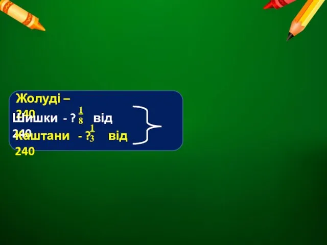 Жолуді – 240 Шишки - ? від 240 Каштани - ? від