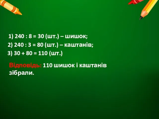 1) 240 : 8 = 30 (шт.) – шишок; Відповідь: 110 шишок