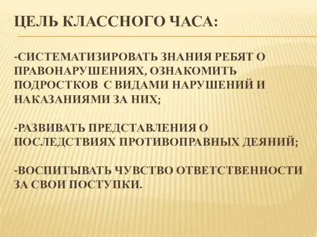 ЦЕЛЬ КЛАССНОГО ЧАСА: -СИСТЕМАТИЗИРОВАТЬ ЗНАНИЯ РЕБЯТ О ПРАВОНАРУШЕНИЯХ, ОЗНАКОМИТЬ ПОДРОСТКОВ С ВИДАМИ