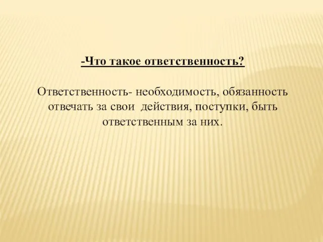 -Что такое ответственность? Ответственность- необходимость, обязанность отвечать за свои действия, поступки, быть ответственным за них.