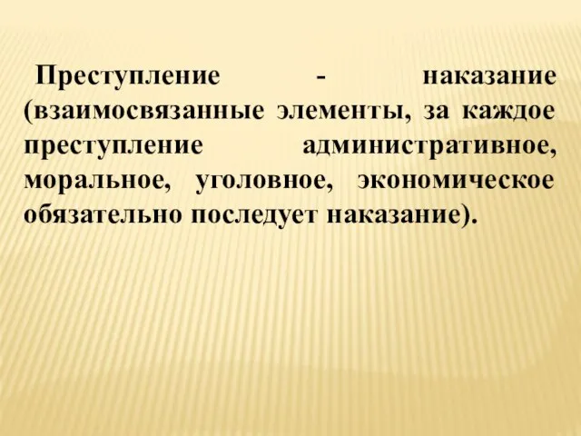 Преступление - наказание (взаимосвязанные элементы, за каждое преступление административное, моральное, уголовное, экономическое обязательно последует наказание).