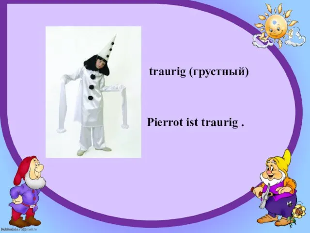 traurig (грустный) Pierrot ist traurig .