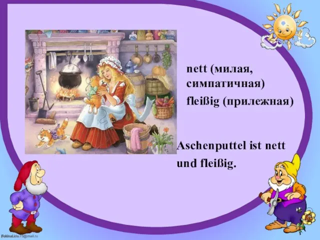 nett (милая, симпатичная) fleißig (прилежная) Aschenputtel ist nett und fleißig.