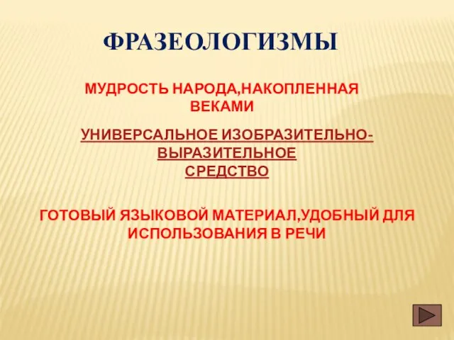 ФРАЗЕОЛОГИЗМЫ МУДРОСТЬ НАРОДА,НАКОПЛЕННАЯ ВЕКАМИ УНИВЕРСАЛЬНОЕ ИЗОБРАЗИТЕЛЬНО- ВЫРАЗИТЕЛЬНОЕ СРЕДСТВО ГОТОВЫЙ ЯЗЫКОВОЙ МАТЕРИАЛ,УДОБНЫЙ ДЛЯ ИСПОЛЬЗОВАНИЯ В РЕЧИ