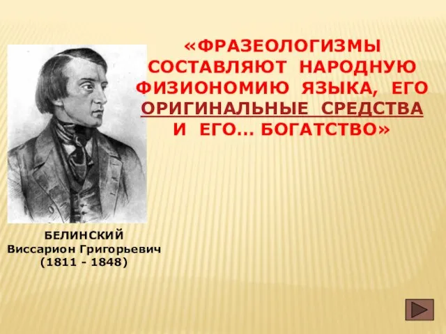 БЕЛИНСКИЙ Виссарион Григорьевич (1811 - 1848) «ФРАЗЕОЛОГИЗМЫ СОСТАВЛЯЮТ НАРОДНУЮ ФИЗИОНОМИЮ ЯЗЫКА, ЕГО