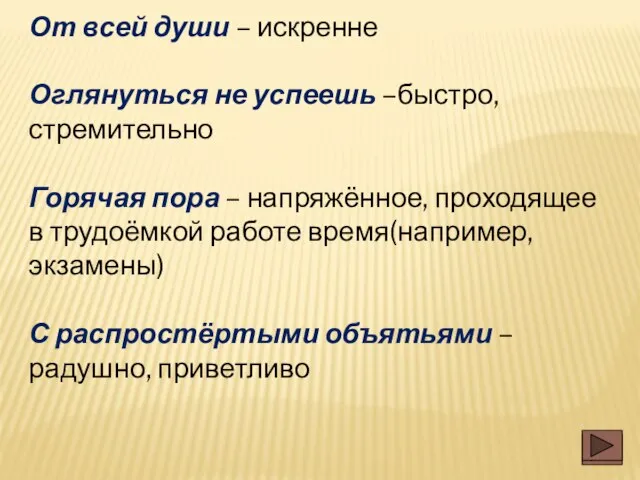 От всей души – искренне Оглянуться не успеешь –быстро, стремительно Горячая пора