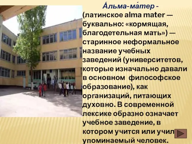 А́льма-ма́тер - (латинское alma mater — буквально: «кормящая, благодетельная мать») — старинное